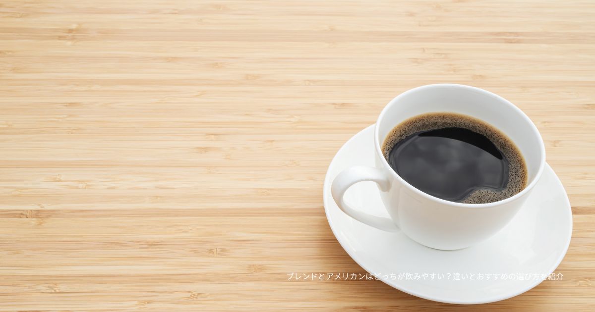 ブレンドとアメリカンはどっちが飲みやすい？違いとおすすめの選び方を紹介