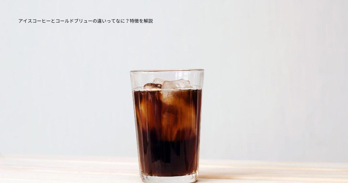 アイスコーヒーとコールドブリューの違いってなに？特徴を解説