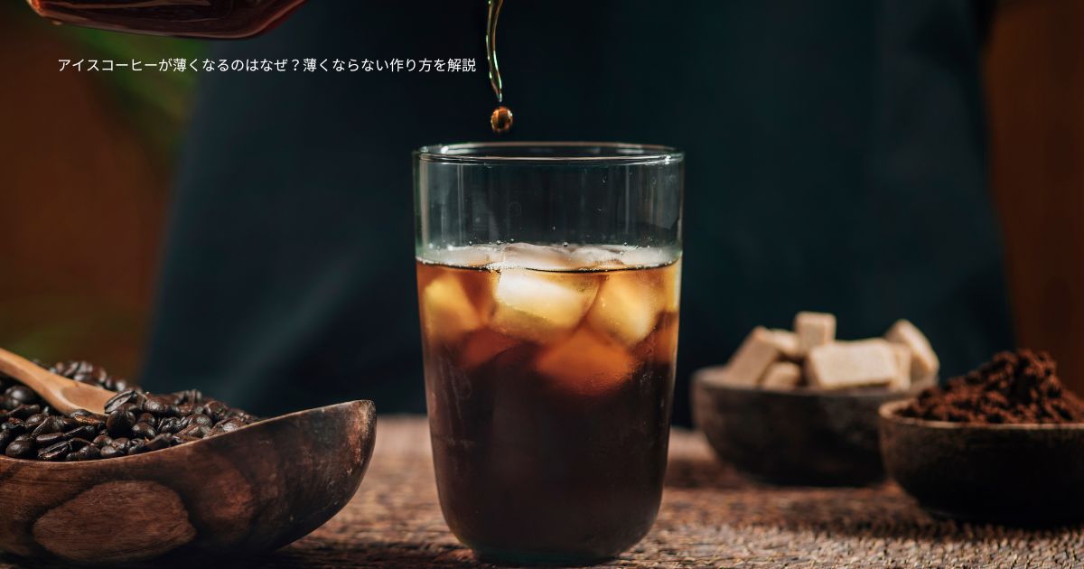 アイスコーヒーが薄くなるのはなぜ？薄くならない作り方を解説