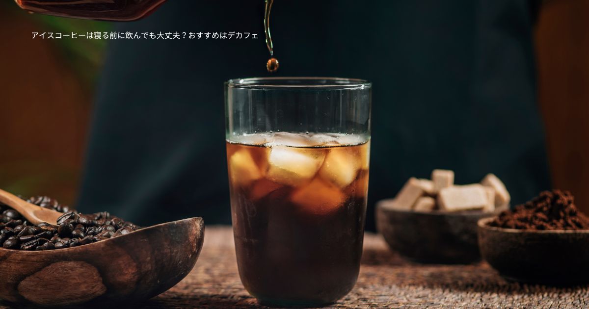 アイスコーヒーは寝る前に飲んでも大丈夫？おすすめはデカフェ