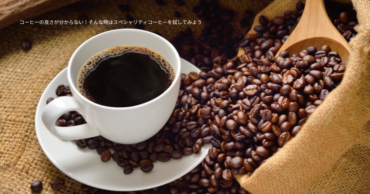 コーヒーの良さが分からない！そんな時はスペシャリティコーヒーを試してみよう