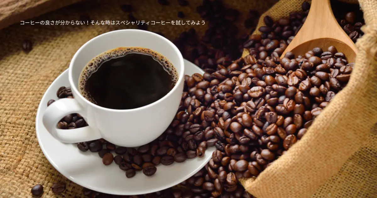 コーヒーの良さが分からない！そんな時はスペシャリティコーヒーを試してみよう