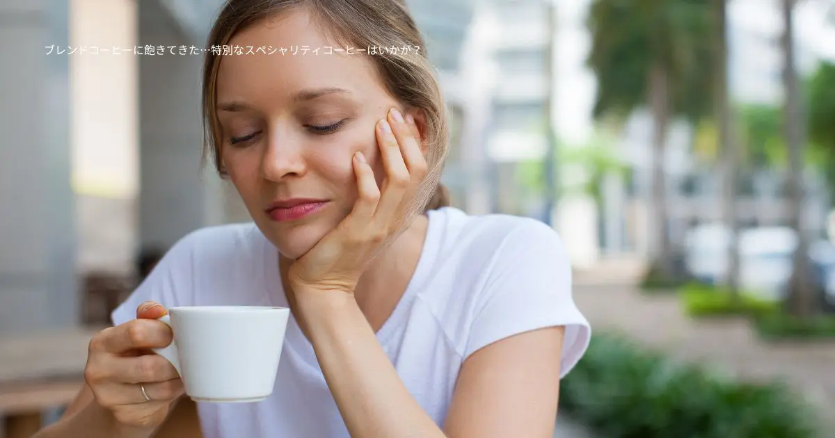 ブレンドコーヒーに飽きてきた…特別なスペシャリティコーヒーはいかが？